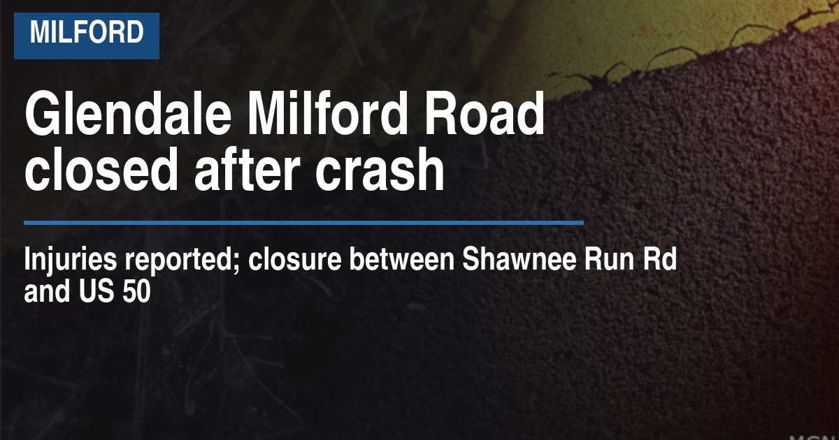 Glendale Milford Road closed after crash