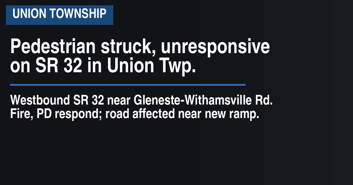 Pedestrian struck, unresponsive on SR 32 in Union Twp.