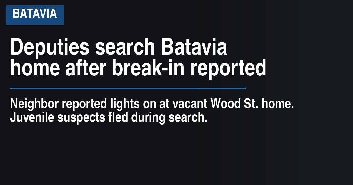 Deputies search Batavia home after break-in reported