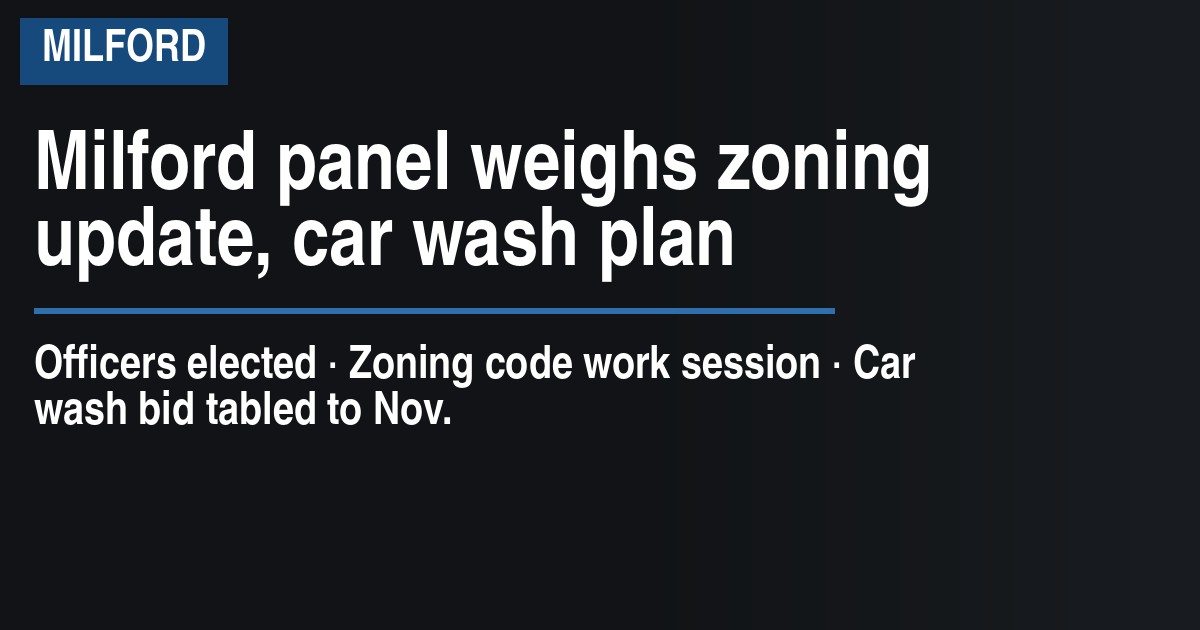Milford panel weighs zoning update, car wash plan