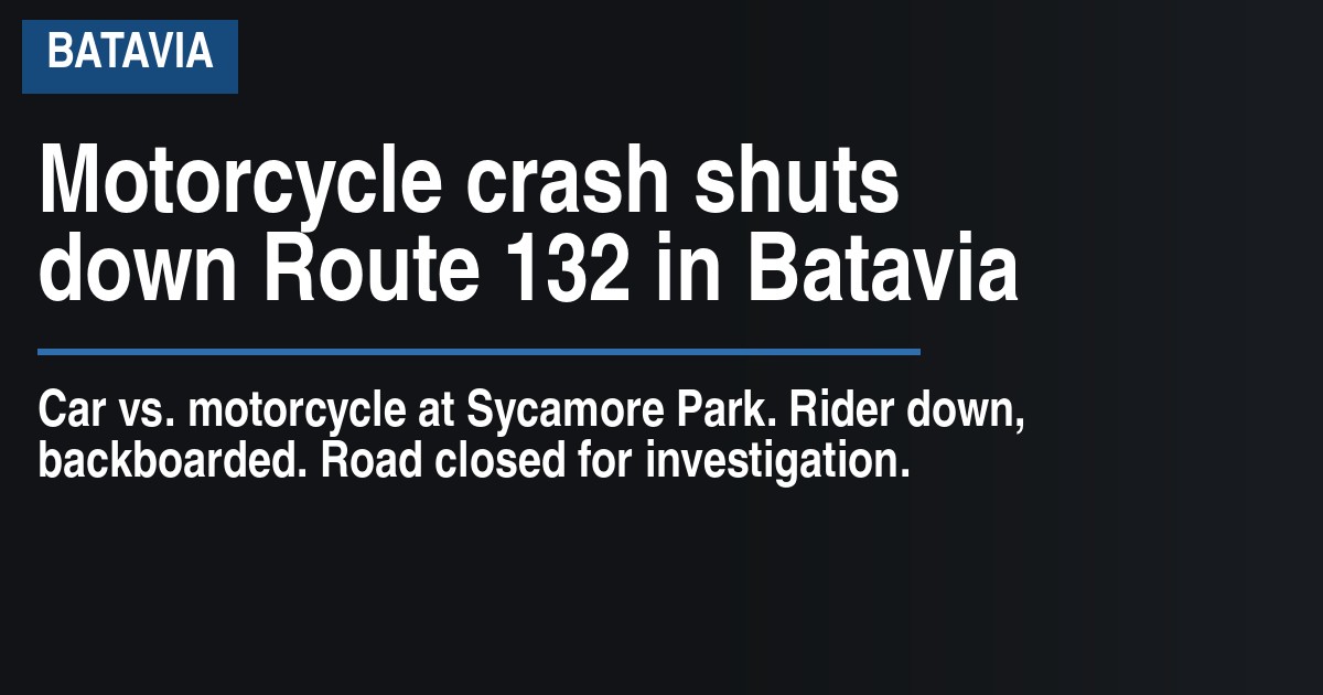 Motorcycle crash shuts down Route 132 in Batavia
